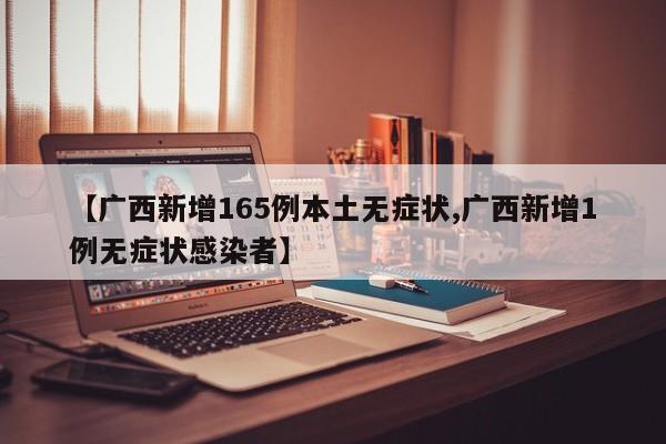 【广西新增165例本土无症状,广西新增1例无症状感染者】