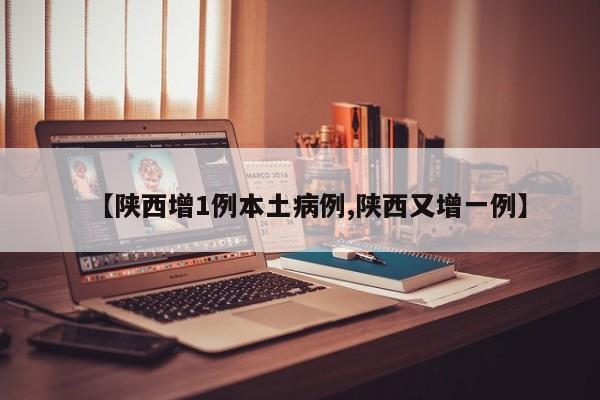 【陕西增1例本土病例,陕西又增一例】