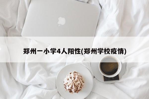 郑州一小学4人阳性(郑州学校疫情)