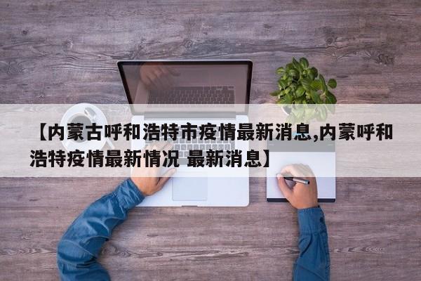 【内蒙古呼和浩特市疫情最新消息,内蒙呼和浩特疫情最新情况 最新消息】