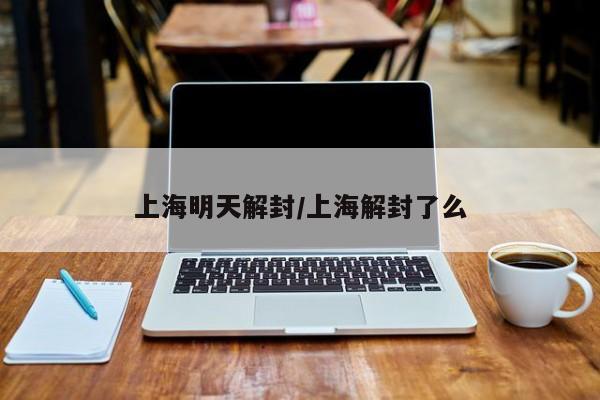 上海明天解封/上海解封了么