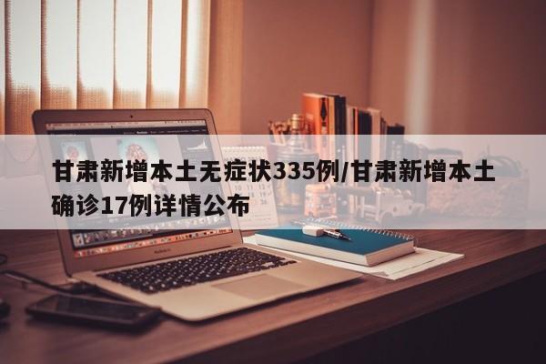 甘肃新增本土无症状335例/甘肃新增本土确诊17例详情公布