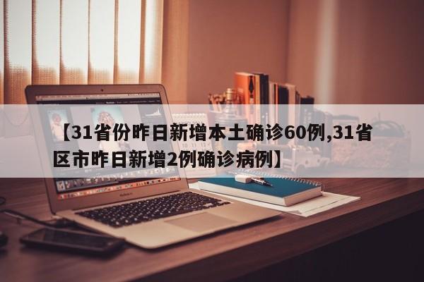 【31省份昨日新增本土确诊60例,31省区市昨日新增2例确诊病例】