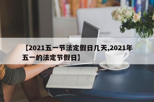 【2021五一节法定假日几天,2021年五一的法定节假日】