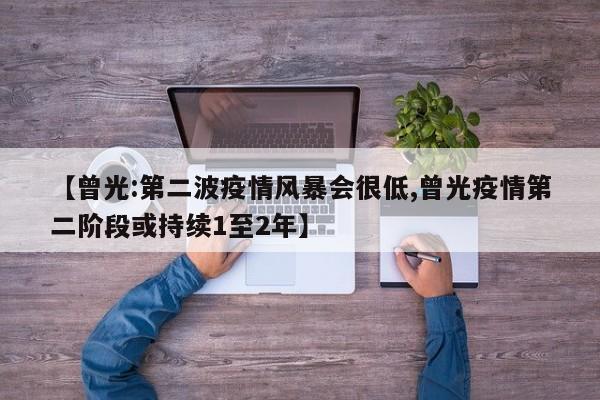 【曾光:第二波疫情风暴会很低,曾光疫情第二阶段或持续1至2年】