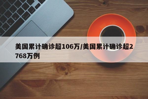 美国累计确诊超106万/美国累计确诊超2768万例