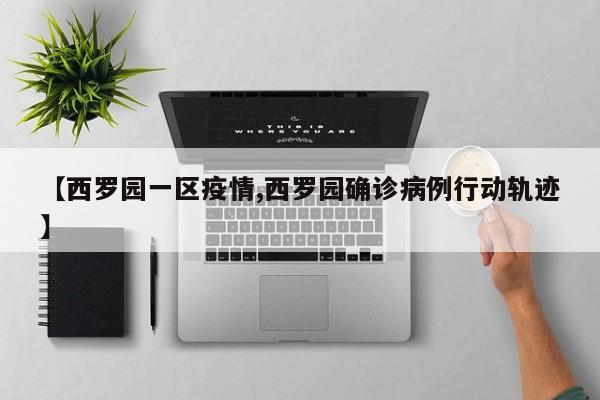 【西罗园一区疫情,西罗园确诊病例行动轨迹】