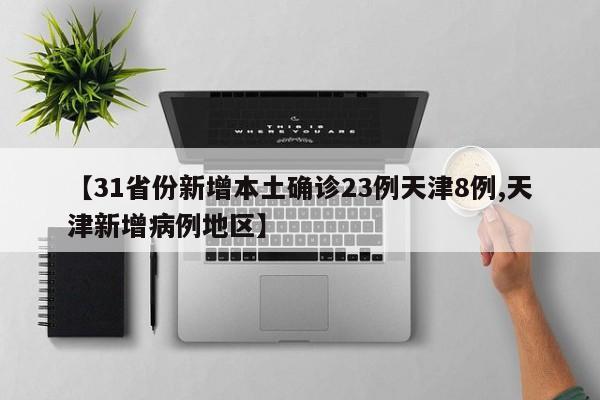 【31省份新增本土确诊23例天津8例,天津新增病例地区】