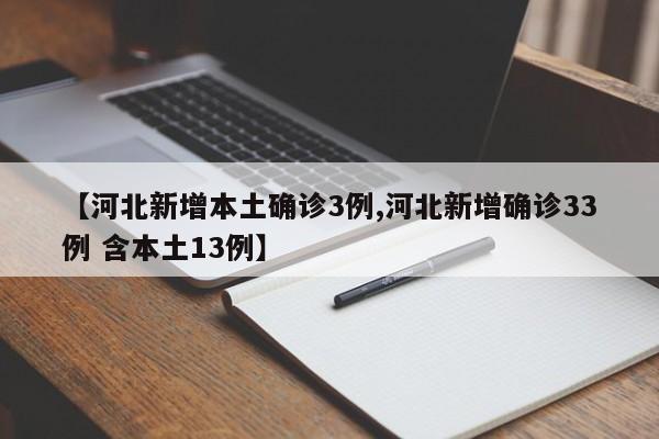 【河北新增本土确诊3例,河北新增确诊33例 含本土13例】