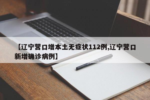 【辽宁营口增本土无症状112例,辽宁营口新增确诊病例】