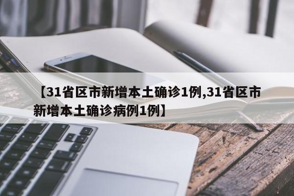 【31省区市新增本土确诊1例,31省区市新增本土确诊病例1例】