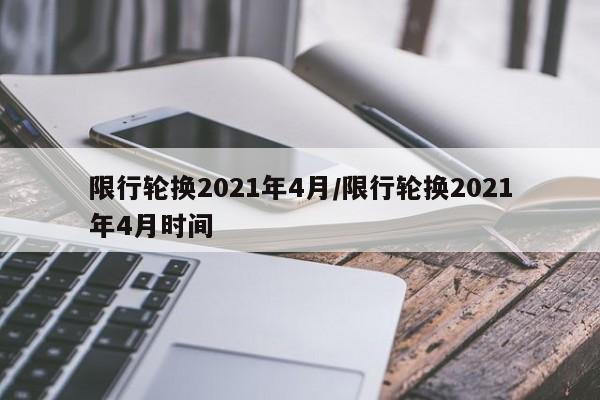 限行轮换2021年4月/限行轮换2021年4月时间