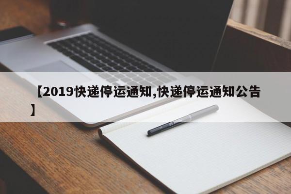 【2019快递停运通知,快递停运通知公告】