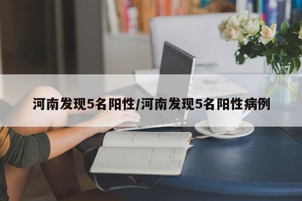 河南发现5名阳性/河南发现5名阳性病例