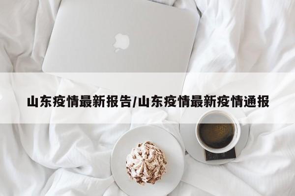 山东疫情最新报告/山东疫情最新疫情通报