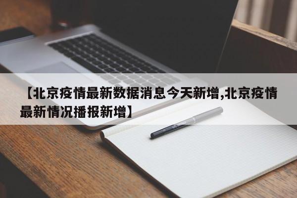 【北京疫情最新数据消息今天新增,北京疫情最新情况播报新增】